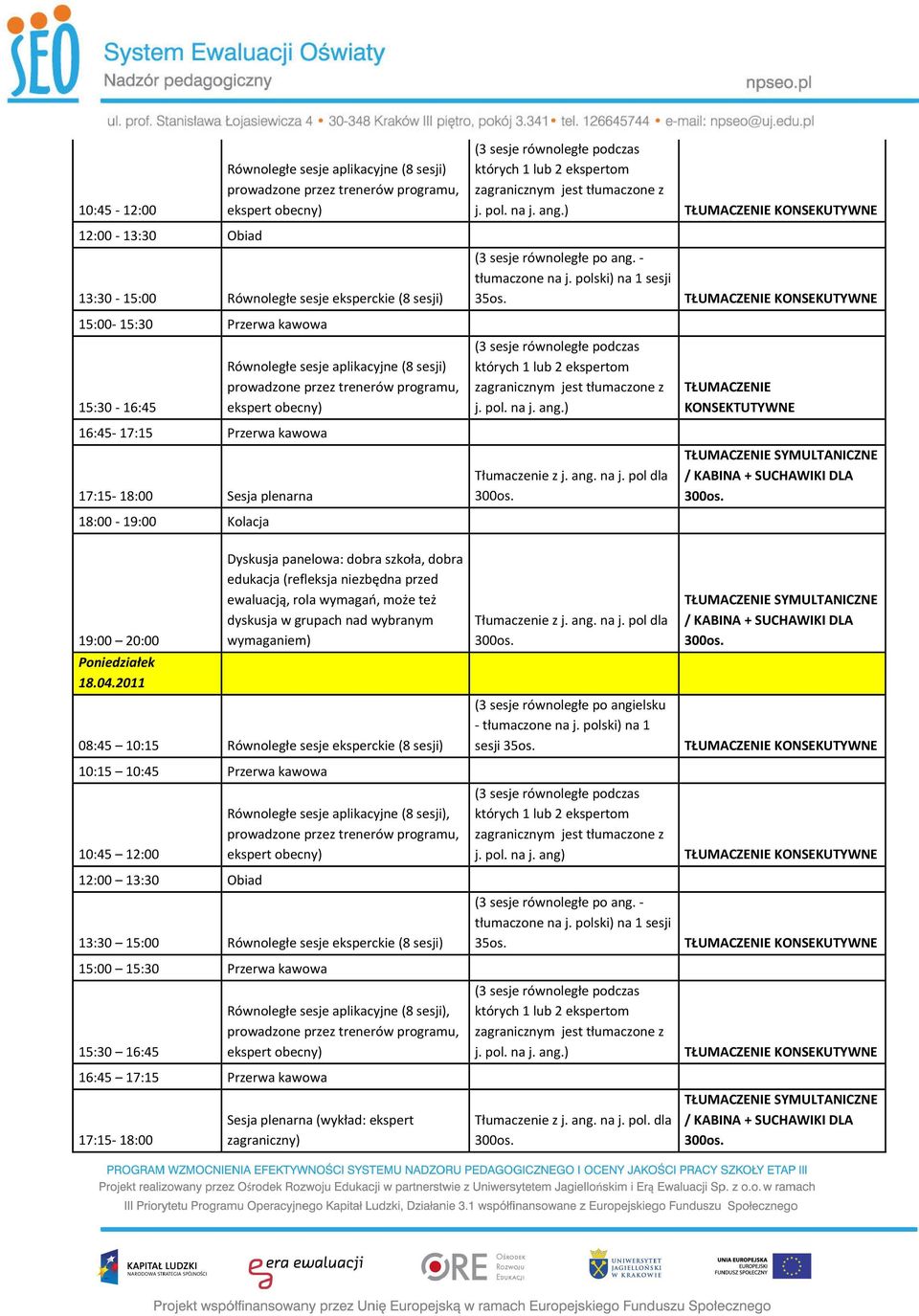 2011 Równoległe sesje aplikacyjne (8 sesji) prowadzone przez trenerów programu, ekspert obecny) Dyskusja panelowa: dobra szkoła, dobra edukacja (refleksja niezbędna przed ewaluacją, rola wymagań,