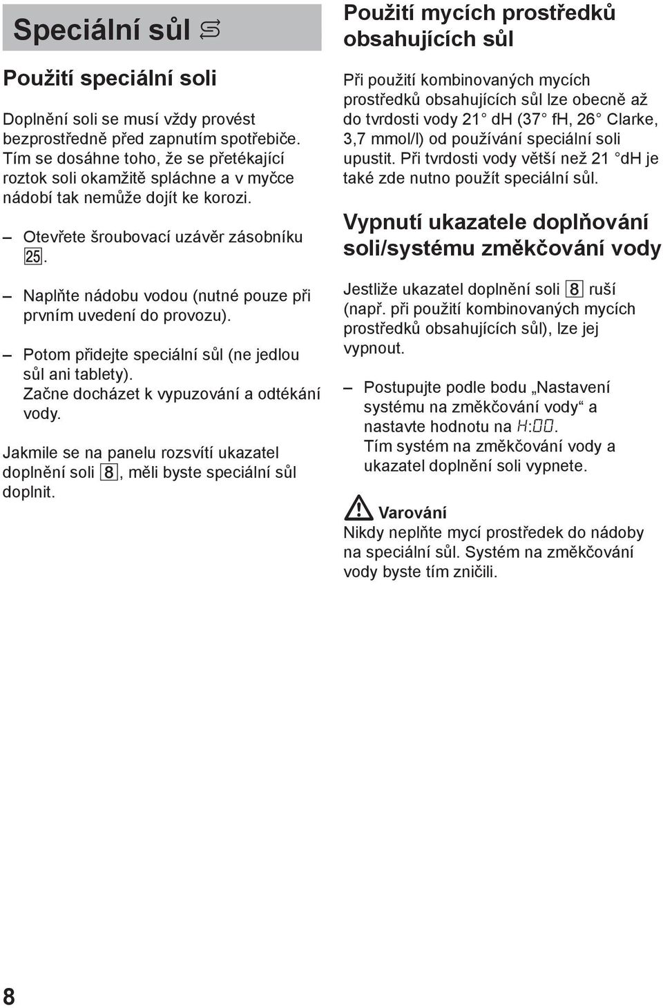 Naplтte nбdobu vodou (nutnй pouze pшi prvnнm uvedenн do provozu). Potom pшidejte speciбlnн sщl (ne jedlou sщl ani tablety). Zaиne dochбzet k vypuzovбnн a odtйkбnн vody.