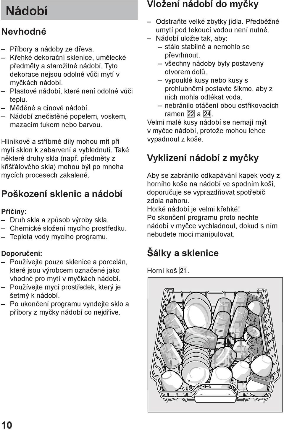 Hlinнkovй a stшнbrnй dнly mohou mнt pшi mytн sklon k zabarvenн a vyblednutн. Takй nмkterй druhy skla (napш. pшedmмty z kшiљќбlovйho skla) mohou bэt po mnoha mycнch procesech zakalenй.