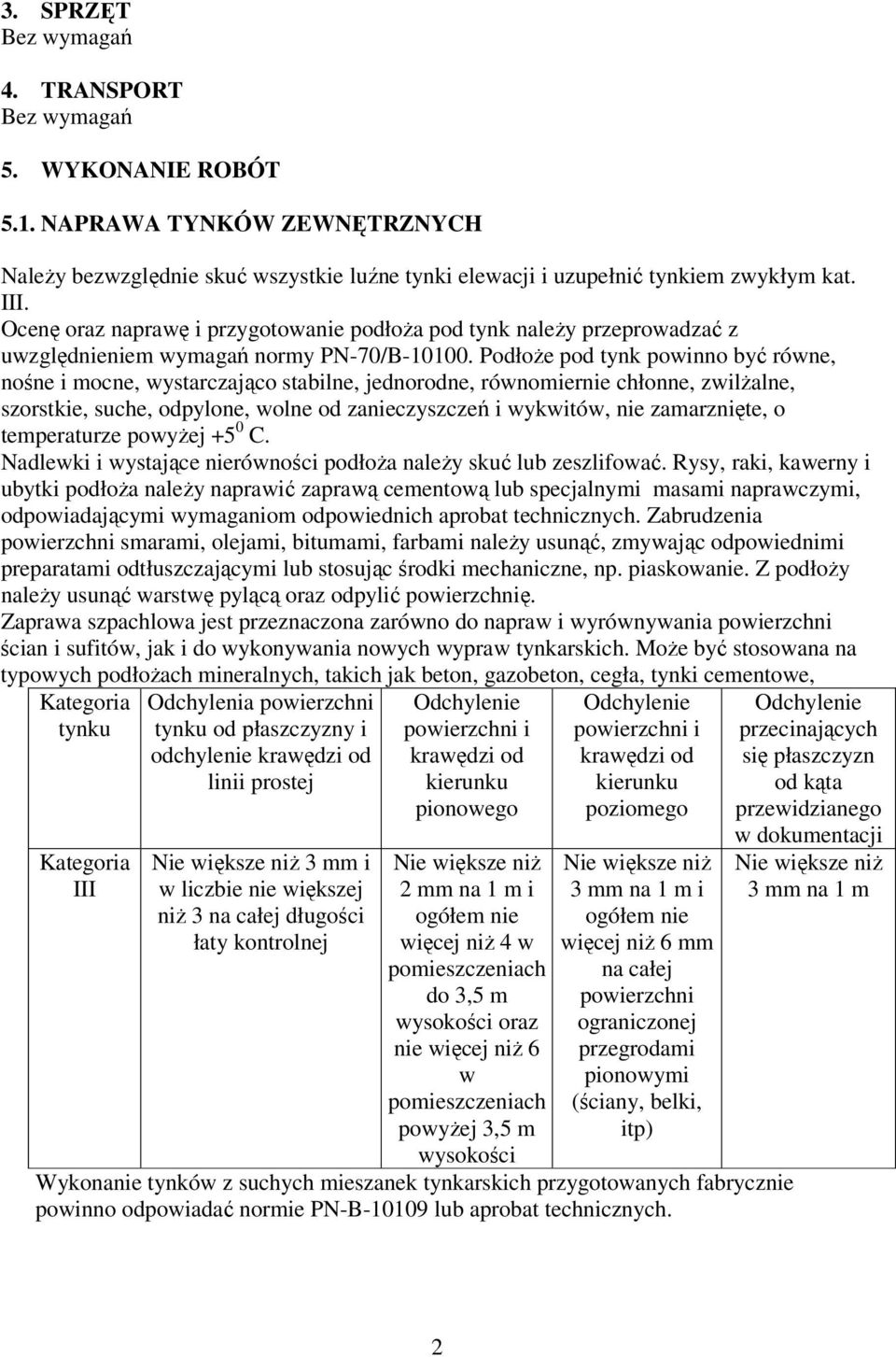 Podłoże pod tynk powinno być równe, nośne i mocne, wystarczająco stabilne, jednorodne, równomiernie chłonne, zwilżalne, szorstkie, suche, odpylone, wolne od zanieczyszczeń i wykwitów, nie