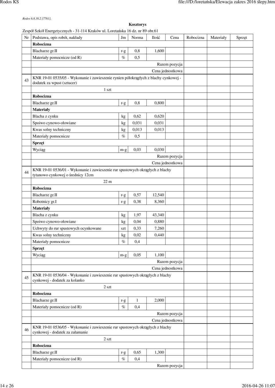 ii r-g 0,8 0,800 Blacha z cynku kg 0,62 0,620 Spoiwo cynowo-ołowiane kg 0,031 0,031 Kwas solny techniczny kg 0,013 0,013 pomocnicze % 0,5 Wyciąg m-g 0,03 0,030 0536/01 - Wykonanie i zawieszenie rur