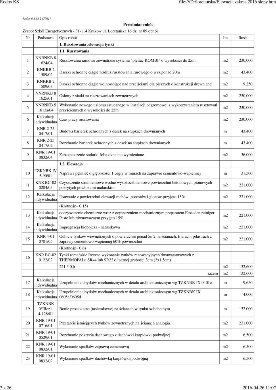 Rusztowania,elewacja tynki 1.1. Rusztowania Rusztowania ramowe zewnętrzne systemu "plettac KOMBI" o wysokości do 25m m2 230,000 Daszki ochronne ciągłe wzdłuż rusztowania rurowego o wys.