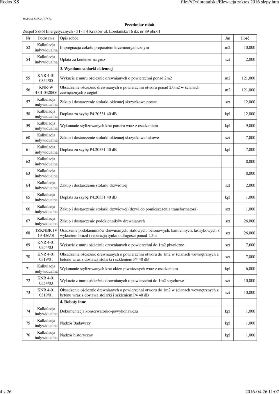 Wymiana stolarki okiennej Wykucie z muru ościeżnic drewnianych o powierzchni ponad 2m2 m2 121,000 Obsadzenie ościeżnic drewnianych o powierzchni otworu ponad 2,0m2 w ścianach zewnętrznych z cegieł m2