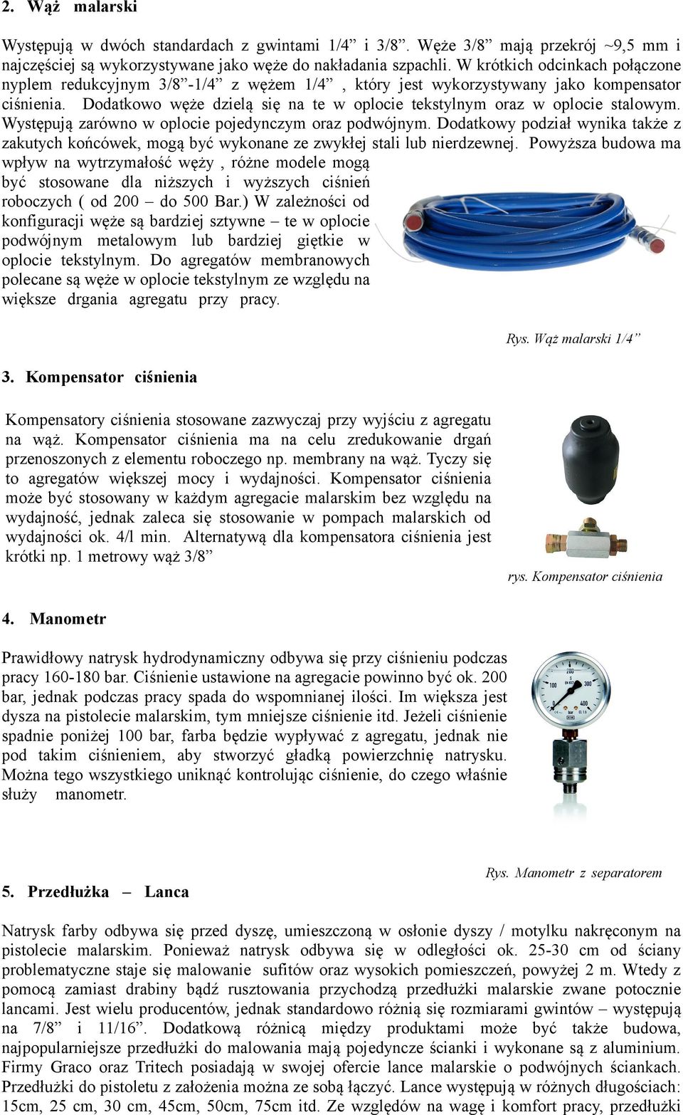 Dodatkowo węże dzielą się na te w oplocie tekstylnym oraz w oplocie stalowym. Występują zarówno w oplocie pojedynczym oraz podwójnym.