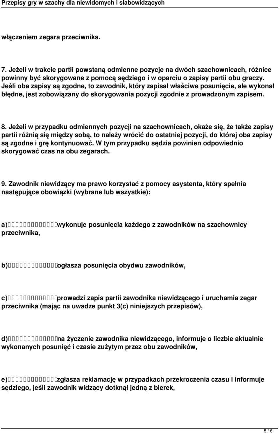 Jeżeli w przypadku odmiennych pozycji na szachownicach, okaże się, że także zapisy partii różnią się między sobą, to należy wrócić do ostatniej pozycji, do której oba zapisy są zgodne i grę