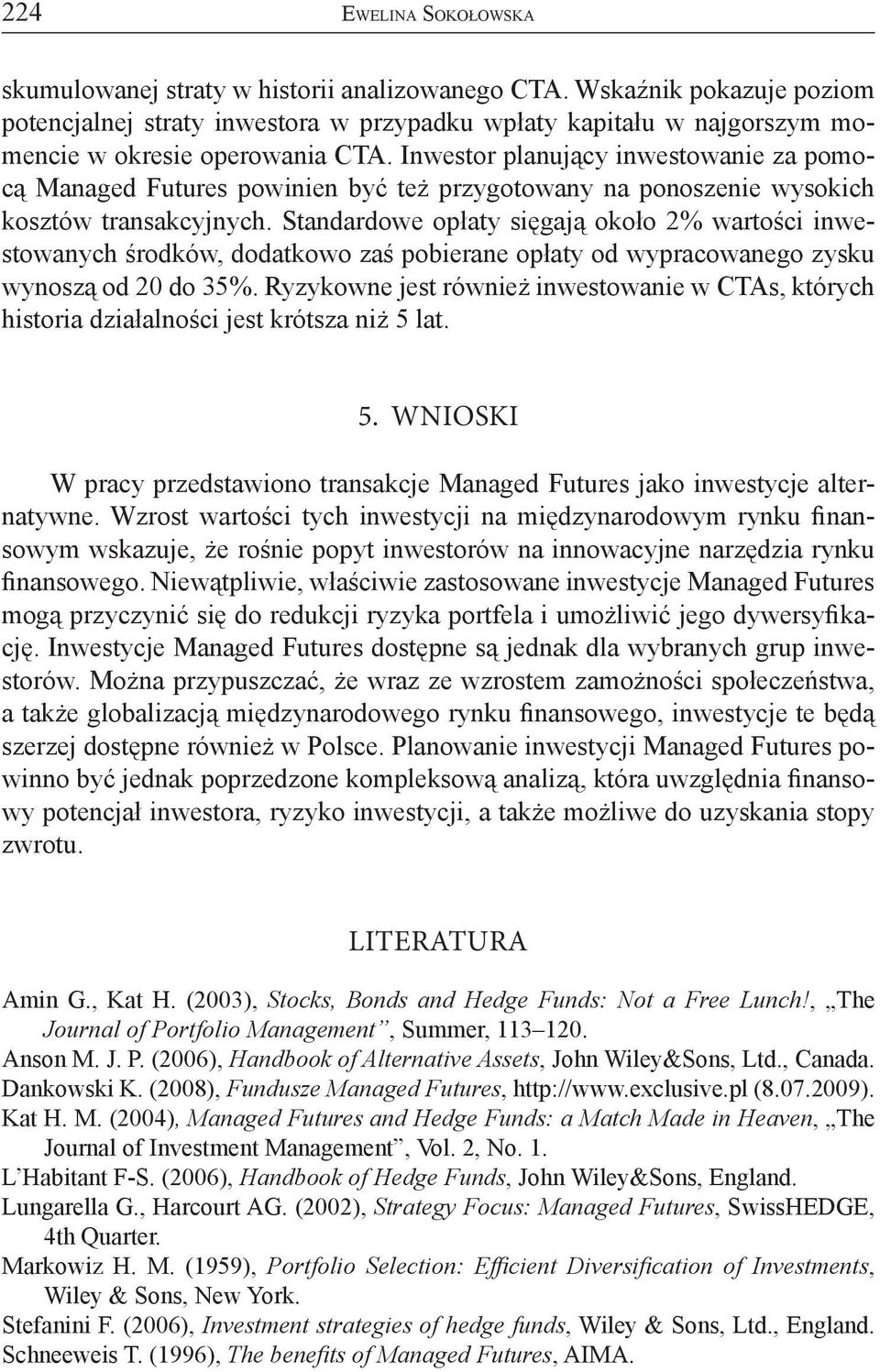 Inwestor planujący inwestowanie za pomocą Managed Futures powinien być też przygotowany na ponoszenie wysokich kosztów transakcyjnych.