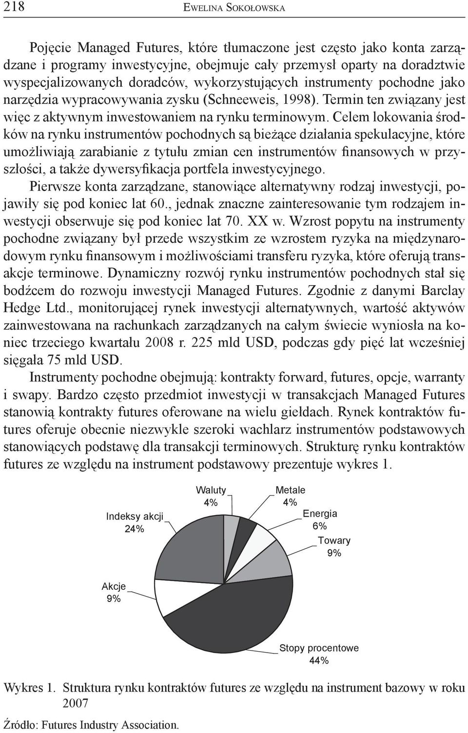 Celem lokowania środków na rynku instrumentów pochodnych są bieżące działania spekulacyjne, które umożliwiają zarabianie z tytułu zmian cen instrumentów finansowych w przyszłości, a także