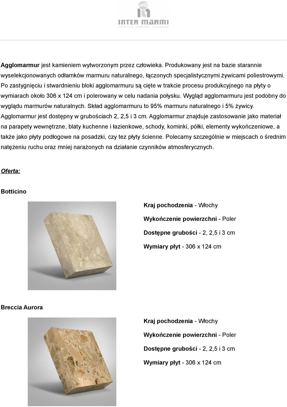 Wygląd agglomarmuru jest podobny do wyglądu marmurów naturalnych. Skład agglomarmuru to 95% marmuru naturalnego i 5% żywicy. Agglomarmur jest dostępny w grubościach 2, 2,5 i 3 cm.