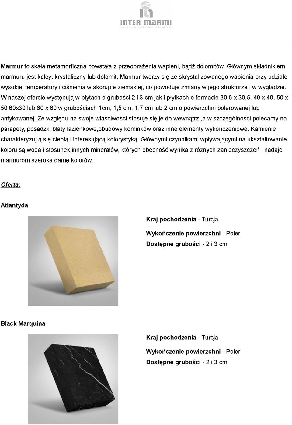 W naszej ofercie występują w płytach o grubości 2 i 3 cm jak i płytkach o formacie 30,5 x 30,5, 40 x 40, 50 x 50 60x30 lub 60 x 60 w grubościach 1cm, 1,5 cm, 1,7 cm lub 2 cm o powierzchni polerowanej