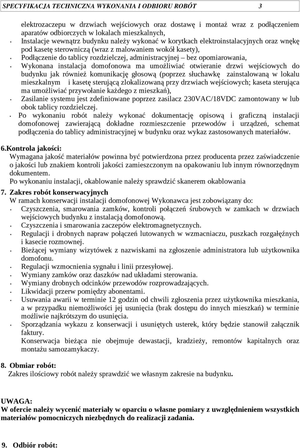 Wykonana instalacja domofonowa ma umożliwiać otwiera drzwi wejściowych do budynku jak rówż komunikację głosową (poprzez słuchawkę zainstalowaną w lokalu mieszkalnym i kasetę sterującą zlokalizowaną