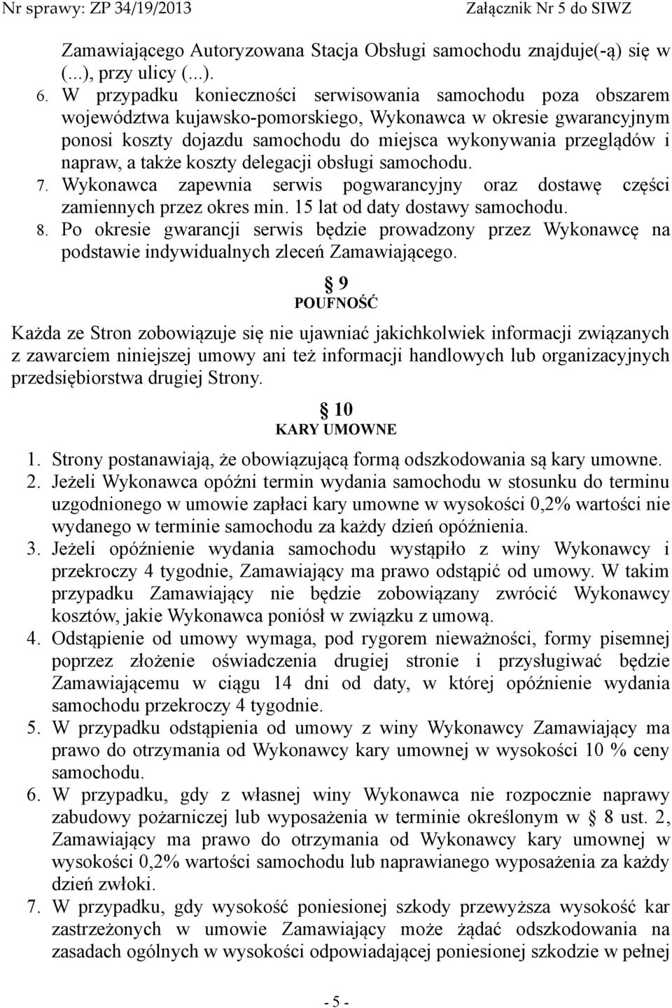 napraw, a także koszty delegacji obsługi samochodu. 7. Wykonawca zapewnia serwis pogwarancyjny oraz dostawę części zamiennych przez okres min. 15 lat od daty dostawy samochodu. 8.