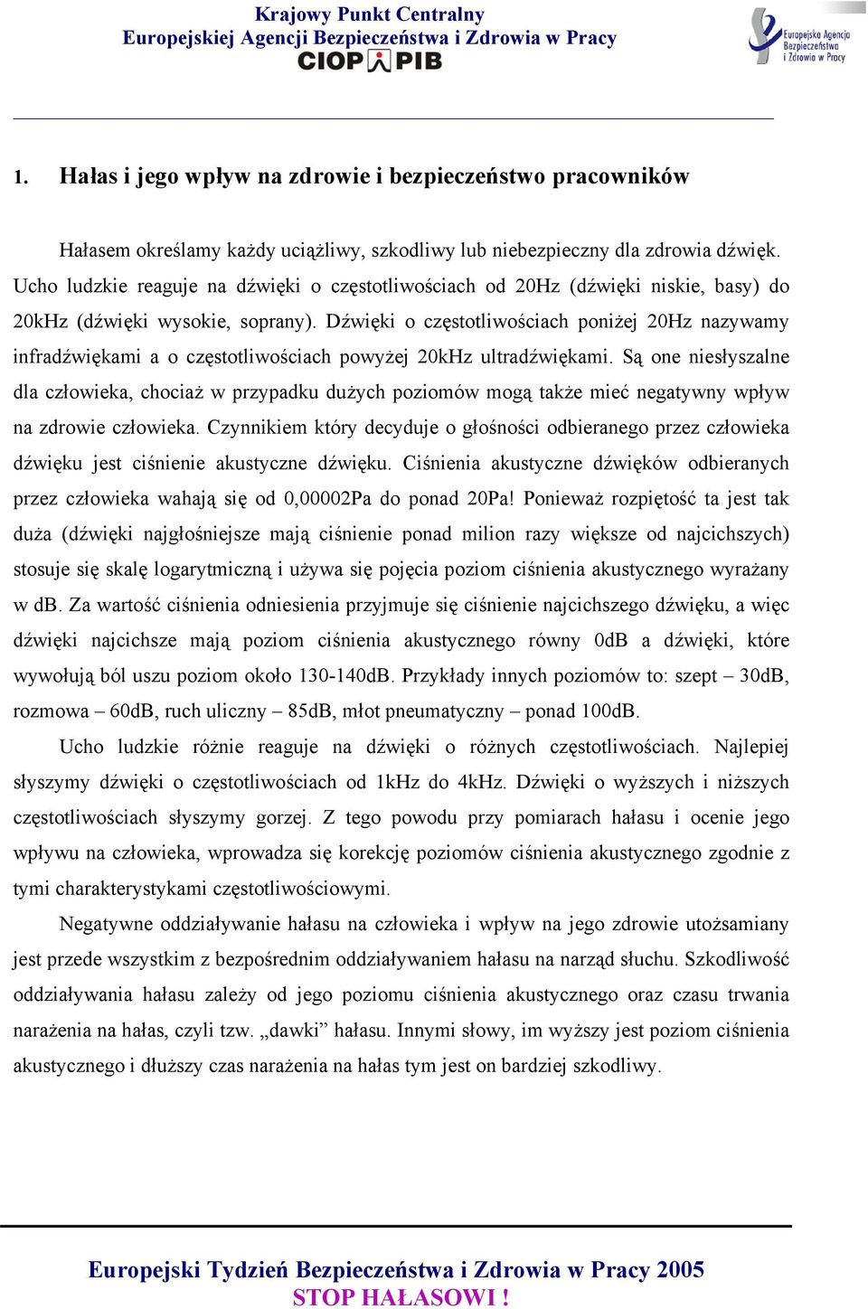 Dźwięki o częstotliwościach poniżej 20Hz nazywamy infradźwiękami a o częstotliwościach powyżej 20kHz ultradźwiękami.