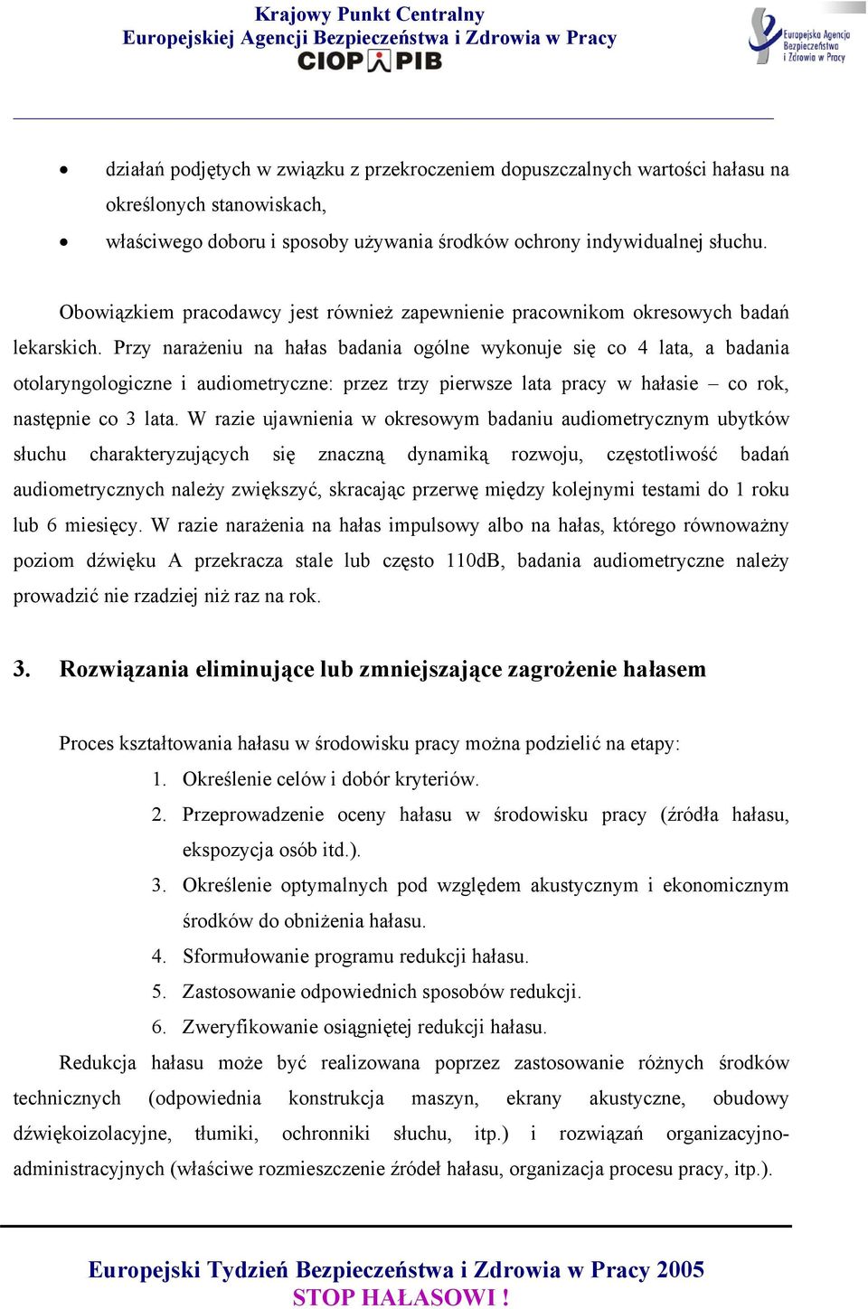 Przy narażeniu na hałas badania ogólne wykonuje się co 4 lata, a badania otolaryngologiczne i audiometryczne: przez trzy pierwsze lata pracy w hałasie co rok, następnie co 3 lata.