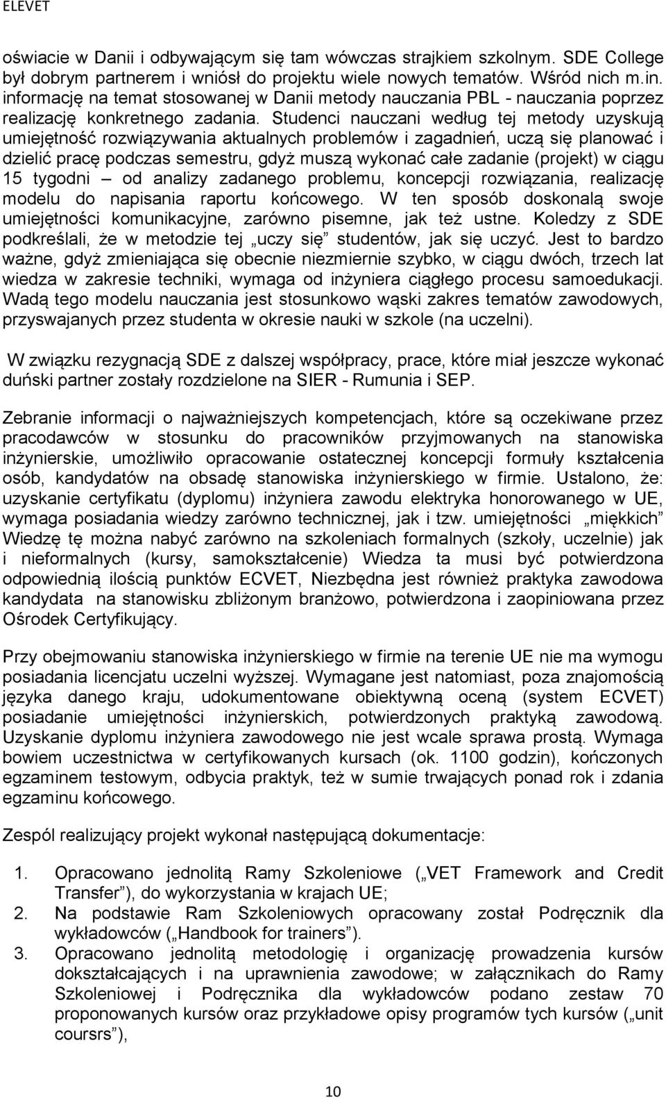 Studenci nauczani według tej metody uzyskują umiejętność rozwiązywania aktualnych problemów i zagadnień, uczą się planować i dzielić pracę podczas semestru, gdyż muszą wykonać całe zadanie (projekt)