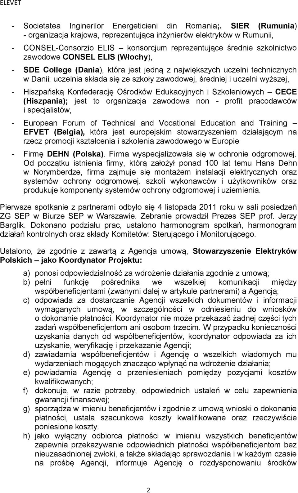 College (Dania), która jest jedną z największych uczelni technicznych w Danii; uczelnia składa się ze szkoły zawodowej, średniej i uczelni wyższej, - Hiszpańską Konfederację Ośrodków Edukacyjnych i