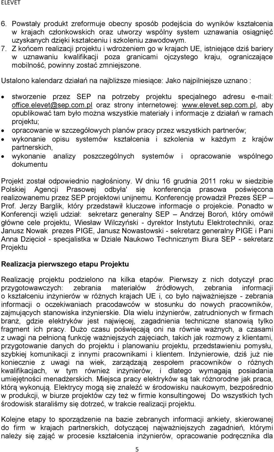 Z końcem realizacji projektu i wdrożeniem go w krajach UE, istniejące dziś bariery w uznawaniu kwalifikacji poza granicami ojczystego kraju, ograniczające mobilność, powinny zostać zmniejszone.