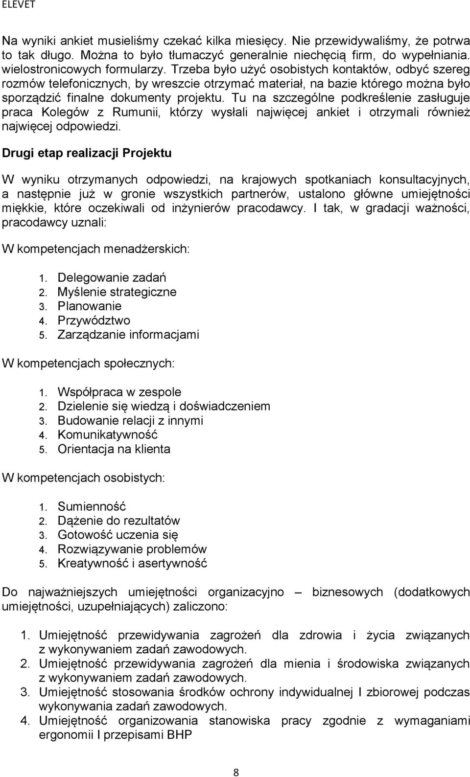 Tu na szczególne podkreślenie zasługuje praca Kolegów z Rumunii, którzy wysłali najwięcej ankiet i otrzymali również najwięcej odpowiedzi.