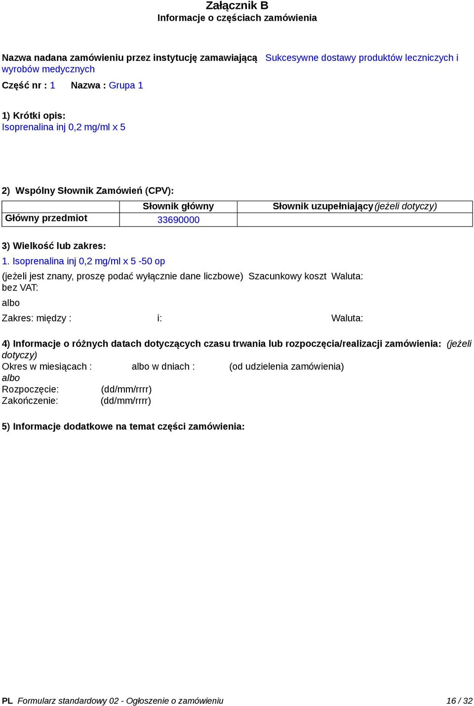 Isoprenalina inj 0,2 mg/ml x 5-50 op (jeżeli jest znany, proszę podać wyłącznie dane liczbowe) Szacunkowy koszt bez VAT: Waluta: Zakres: między : i: Waluta: 4) Informacje o różnych datach dotyczących