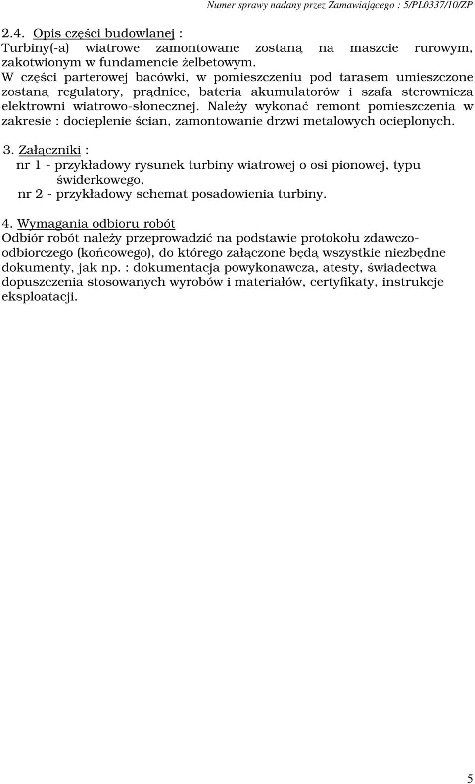 Należy wykonać remont pomieszczenia w zakresie : docieplenie ścian, zamontowanie drzwi metalowych ocieplonych. 3.