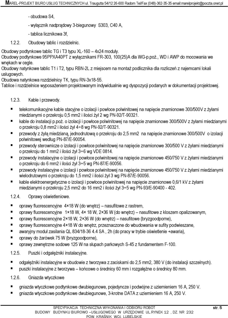 Obudowy natynkowe tablic T1 i T2, typu RBN-2L z miejscem na montaŝ podlicznika dla rozliczeń z najemcami lokali usługowych. Obudowa natynkowa rozdzielnicy TK, typu RN-3x18-55.