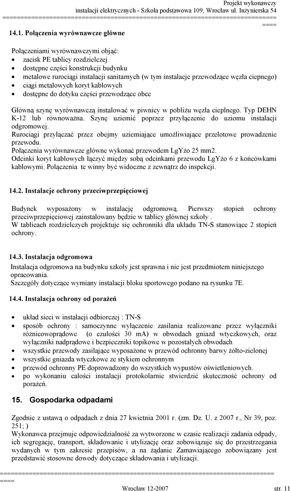 Typ DEHN K-12 lub równoważna. Szynę uziemić poprzez przyłączenie do uziomu instalacji odgromowej. Rurociągi przyłączać przez obejmy uziemiające umożliwiające przelotowe prowadzenie przewodu.