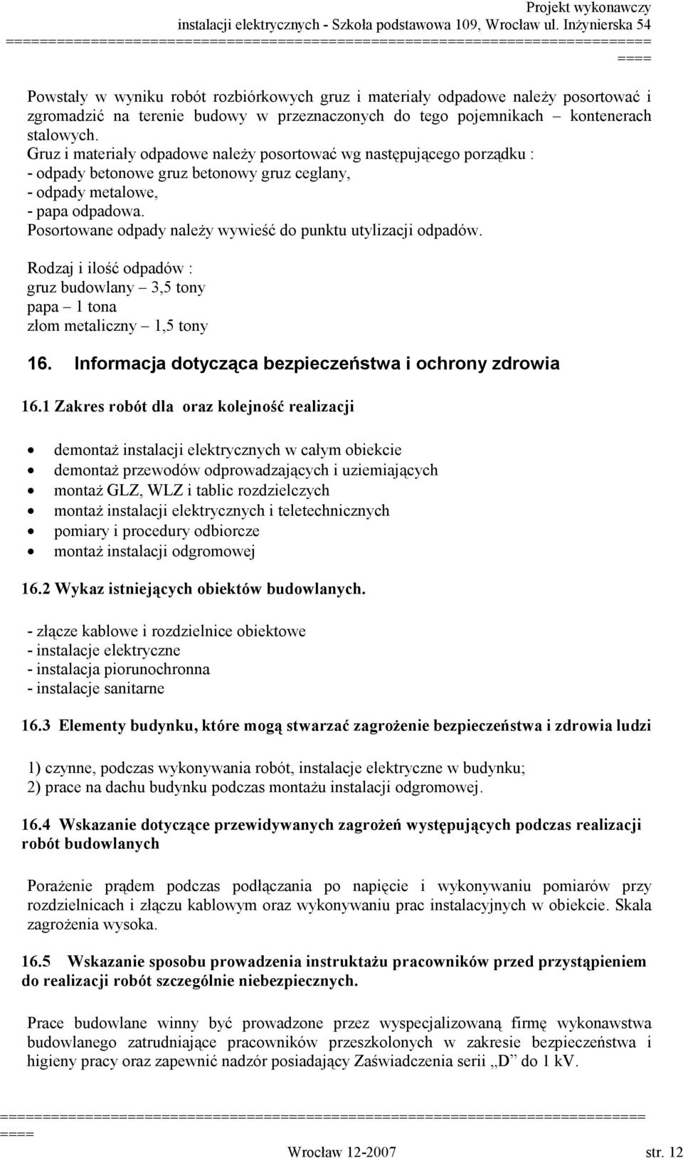 Posortowane odpady należy wywieść do punktu utylizacji odpadów. Rodzaj i ilość odpadów : gruz budowlany 3,5 tony papa 1 tona złom metaliczny 1,5 tony 16.