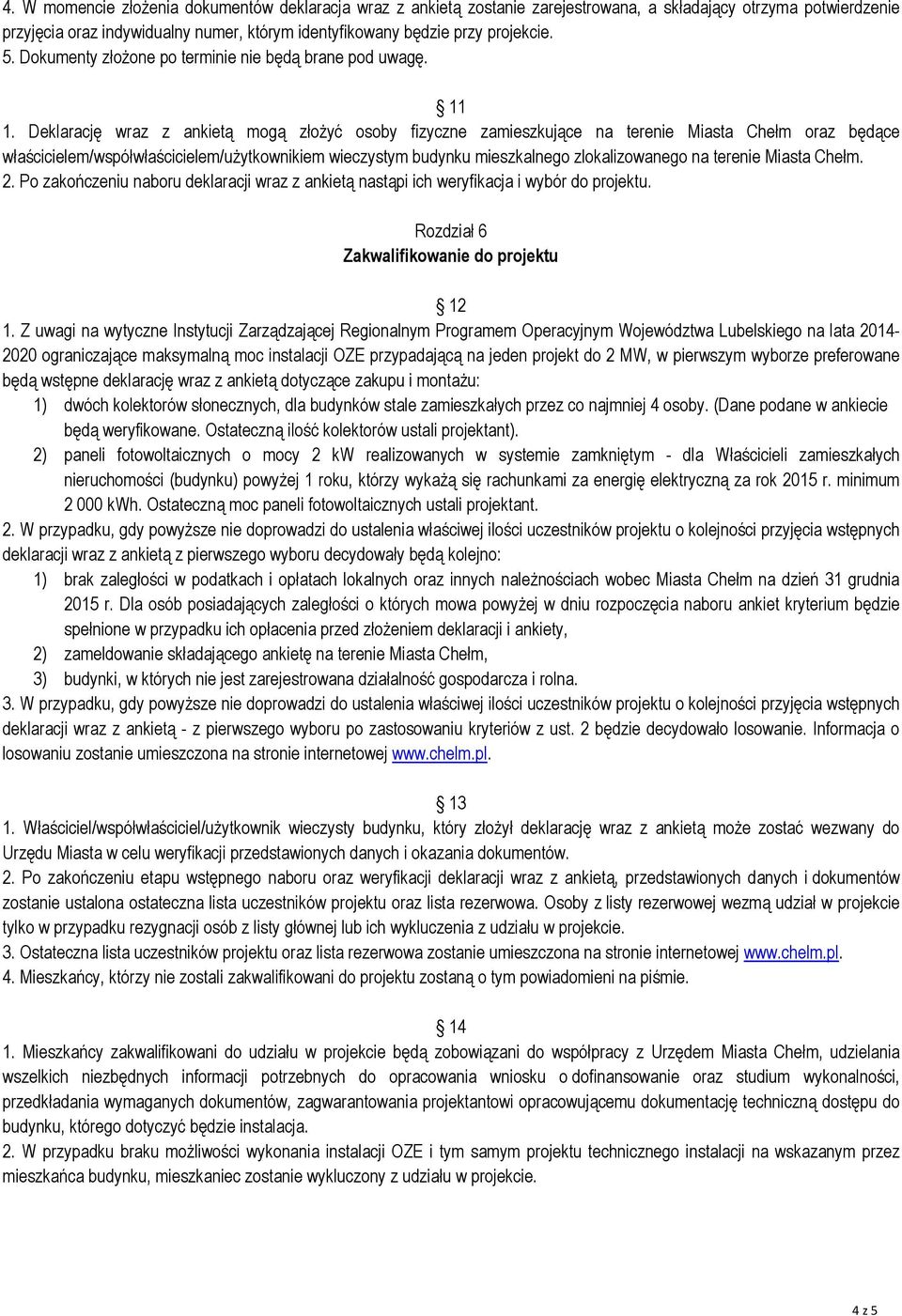 Deklarację wraz z ankietą mogą złożyć osoby fizyczne zamieszkujące na terenie Miasta Chełm oraz będące właścicielem/współwłaścicielem/użytkownikiem wieczystym budynku mieszkalnego zlokalizowanego na