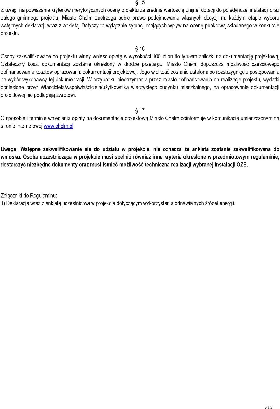 16 Osoby zakwalifikowane do projektu winny wnieść opłatę w wysokości 100 zł brutto tytułem zaliczki na dokumentację projektową. Ostateczny koszt dokumentacji zostanie określony w drodze przetargu.