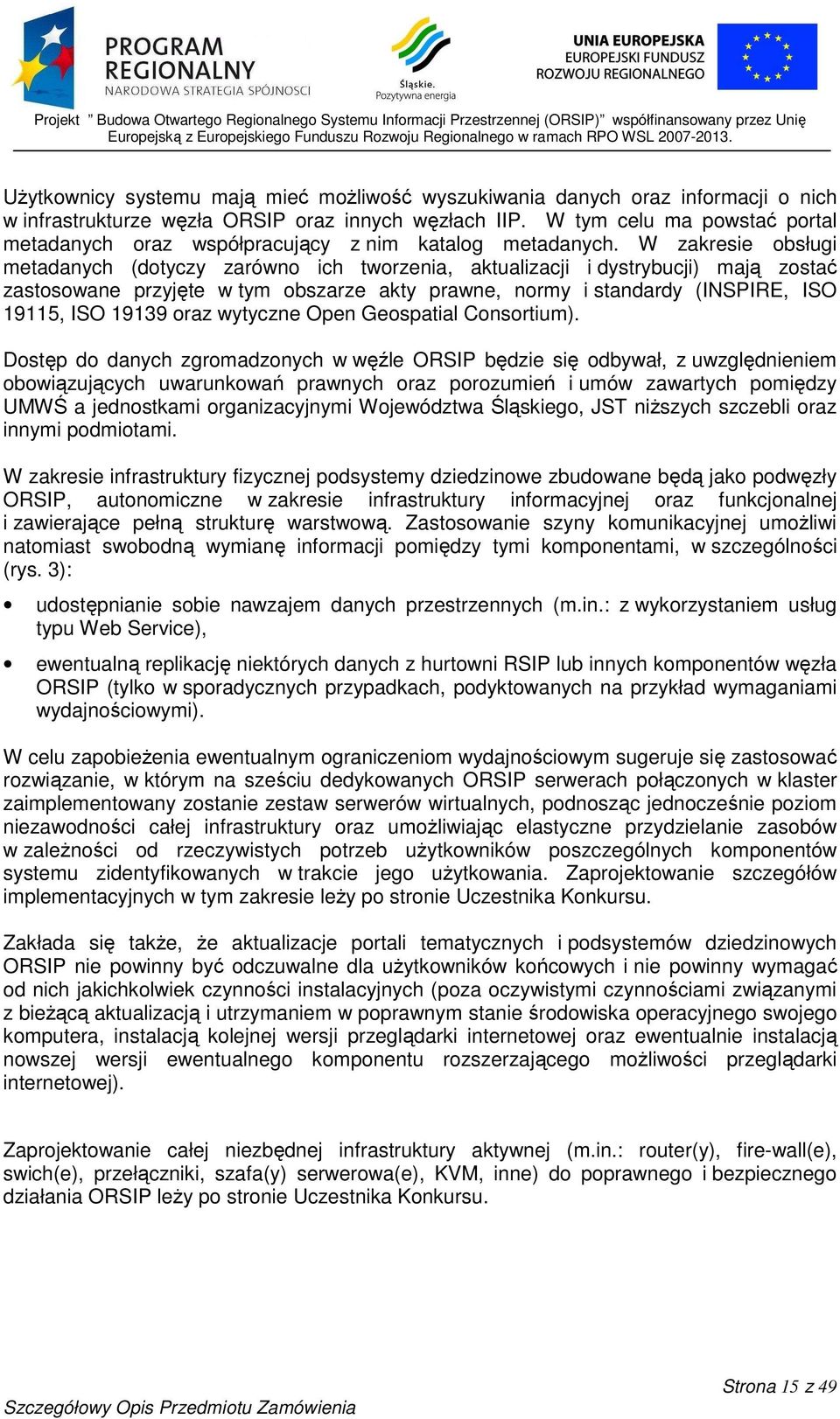 W zakresie obsługi metadanych (dotyczy zarówno ich tworzenia, aktualizacji i dystrybucji) mają zostać zastosowane przyjęte w tym obszarze akty prawne, normy i standardy (INSPIRE, ISO 19115, ISO 19139