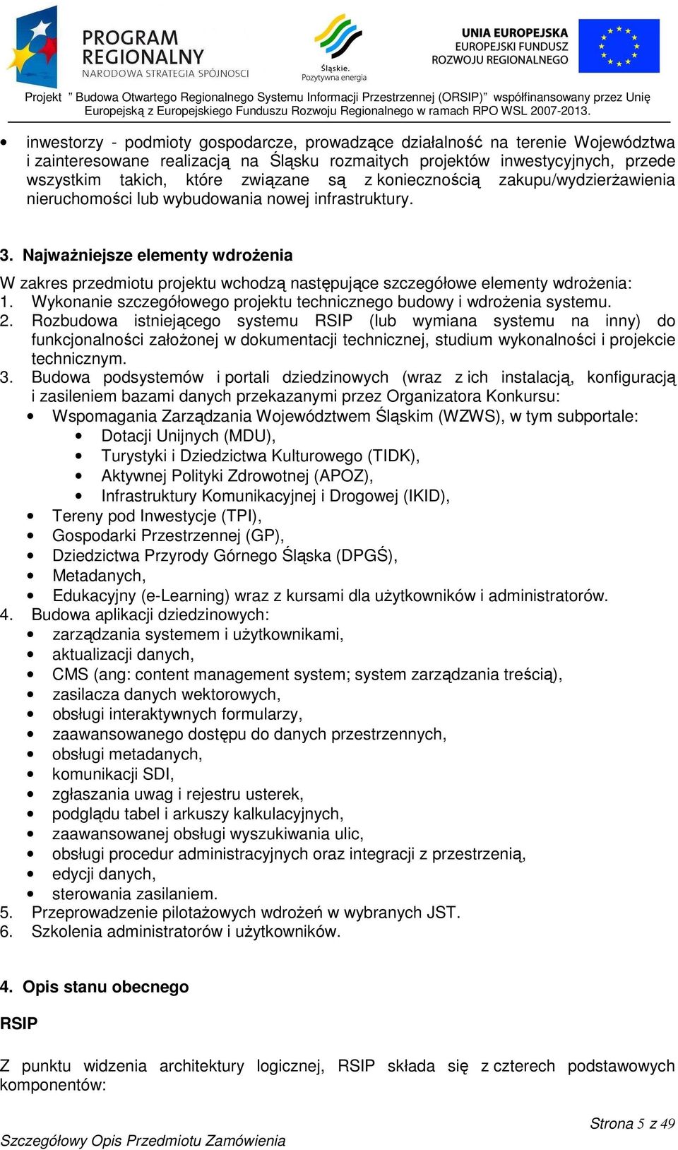 Najważniejsze elementy wdrożenia W zakres przedmiotu projektu wchodzą następujące szczegółowe elementy wdrożenia: Wykonanie szczegółowego projektu technicznego budowy i wdrożenia systemu.