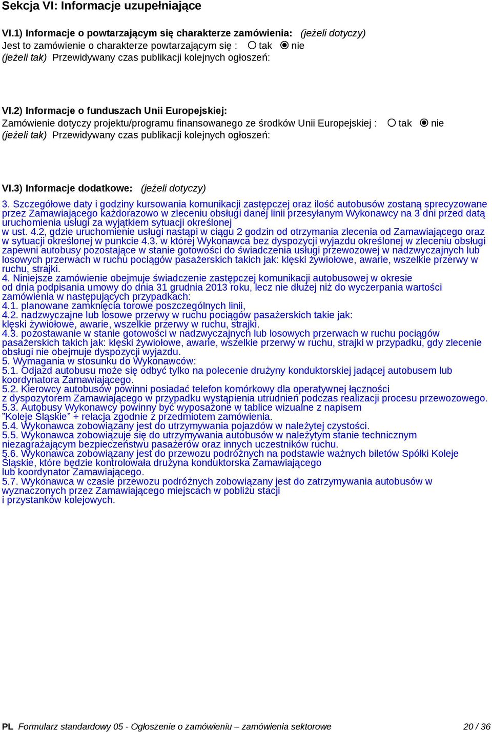 VI.2) Informacje o funduszach Unii Europejskiej: Zamówienie dotyczy projektu/programu finansowanego ze środków Unii Europejskiej : tak nie (jeżeli tak) Przewidywany czas publikacji kolejnych