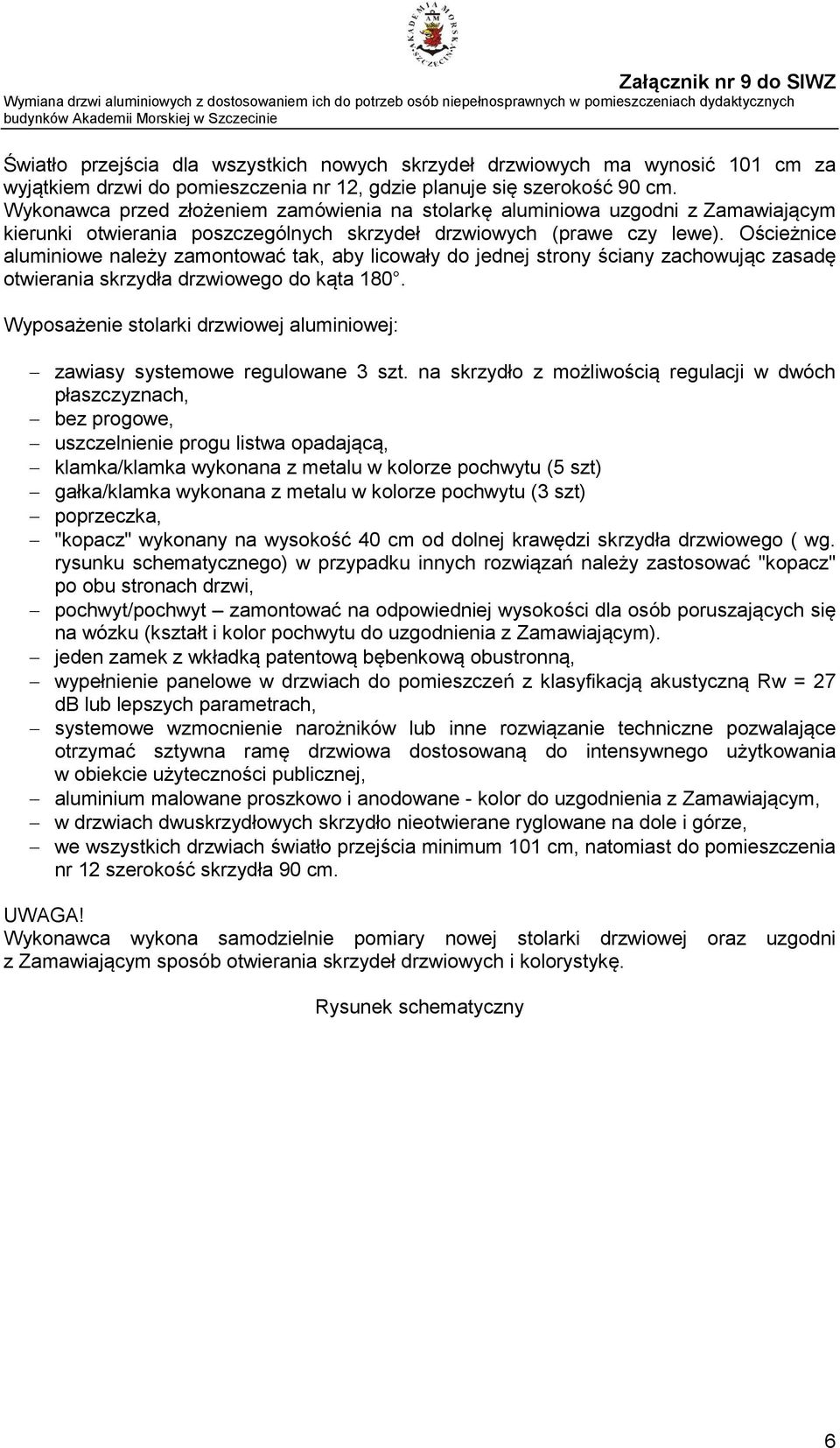 Ościeżnice aluminiowe należy zamontować tak, aby licowały do jednej strony ściany zachowując zasadę otwierania skrzydła drzwiowego do kąta 180.