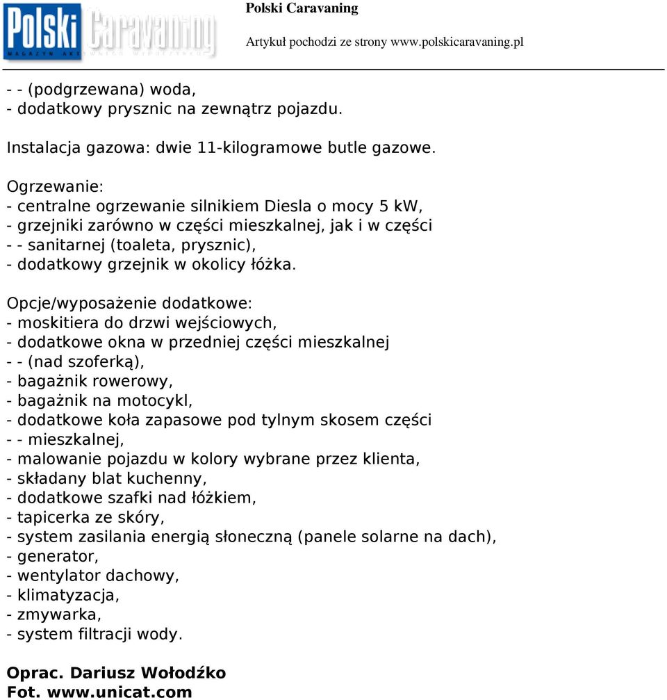 Opcje/wyposażenie dodatkowe: - moskitiera do drzwi wejściowych, - dodatkowe okna w przedniej części mieszkalnej - - (nad szoferką), - bagażnik rowerowy, - bagażnik na motocykl, - dodatkowe koła