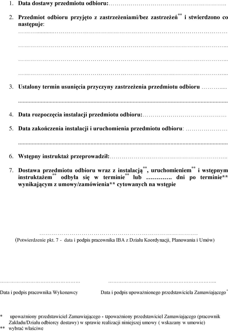 Wstępny instruktaż przeprowadził:.. 7. Dostawa przedmiotu odbioru wraz z instalacją **, uruchomieniem ** i wstępnym instruktażem ** odbyła się w terminie ** lub.