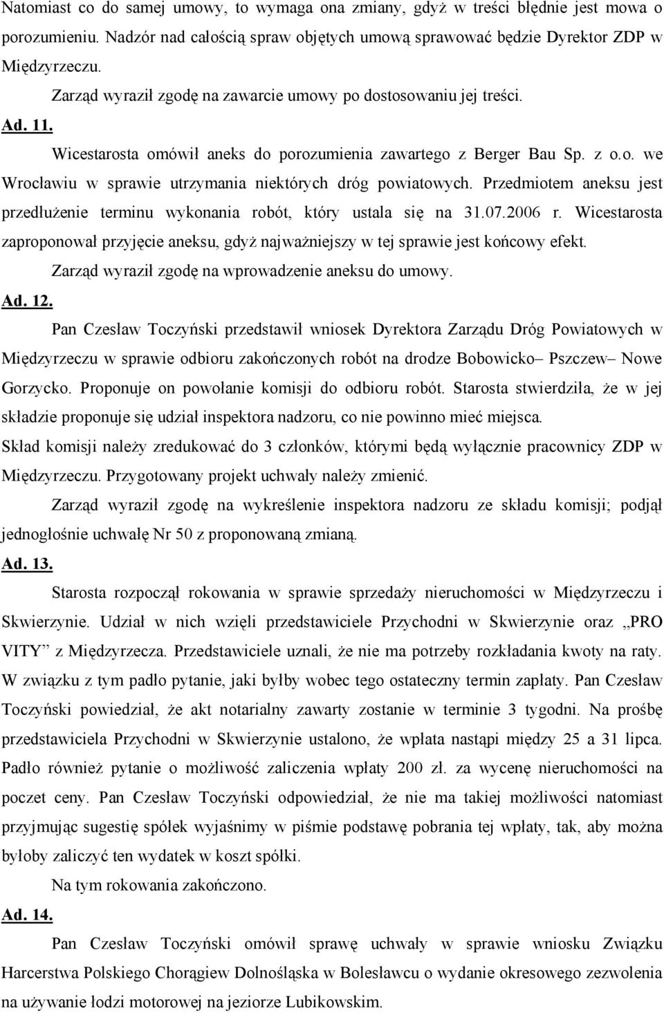 Przedmiotem aneksu jest przedłużenie terminu wykonania robót, który ustala się na 31.07.2006 r. Wicestarosta zaproponował przyjęcie aneksu, gdyż najważniejszy w tej sprawie jest końcowy efekt.