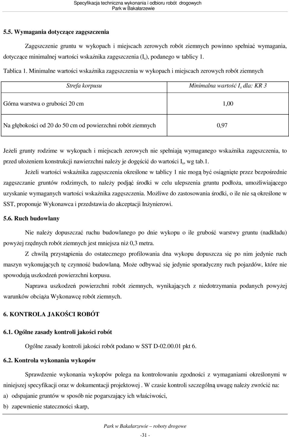 Minimalne wartości wskaźnika zagęszczenia w wykopach i miejscach zerowych robót ziemnych Strefa korpusu Minimalna wartość I s dla: KR 3 Górna warstwa o grubości 20 cm 1,00 Na głębokości od 20 do 50