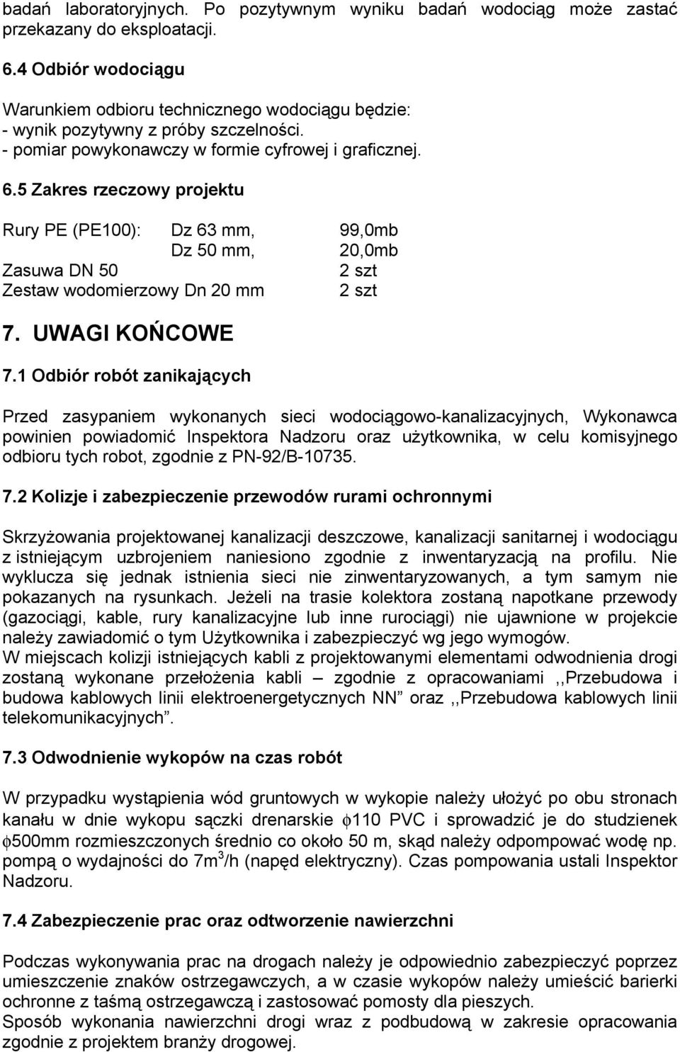 5 Zakres rzeczowy projektu Rury PE (PE100): Dz 63 mm, 99,0mb Dz 50 mm, 20,0mb Zasuwa DN 50 2 szt Zestaw wodomierzowy Dn 20 mm 2 szt 7. UWAGI KOŃCOWE 7.