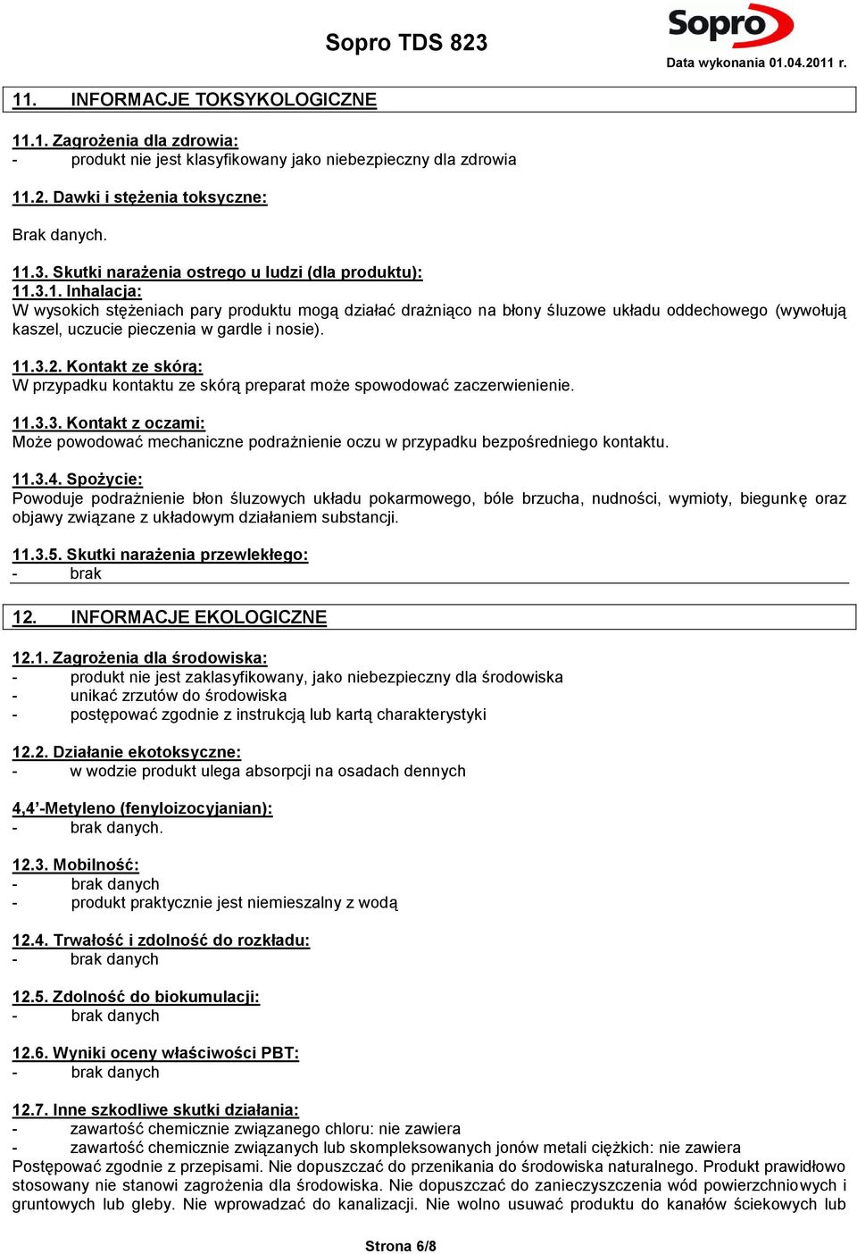 .3.1. Inhalacja: W wysokich stężeniach pary produktu mogą działać drażniąco na błony śluzowe układu oddechowego (wywołują kaszel, uczucie pieczenia w gardle i nosie). 11.3.2.