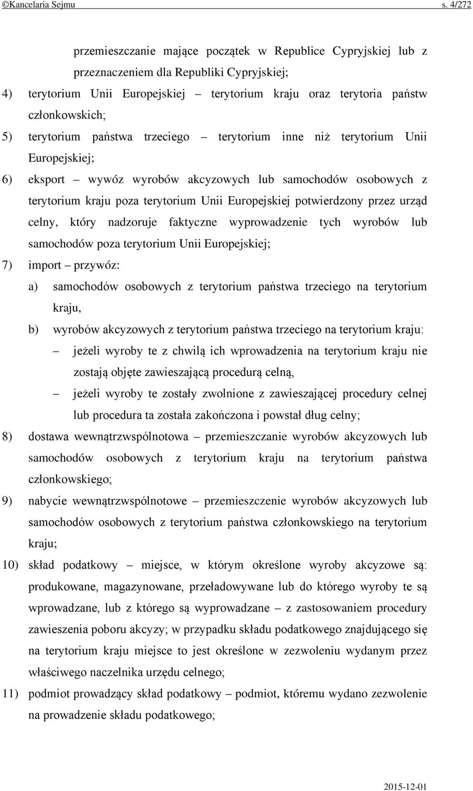 terytorium państwa trzeciego terytorium inne niż terytorium Unii Europejskiej; 6) eksport wywóz wyrobów akcyzowych lub samochodów osobowych z terytorium kraju poza terytorium Unii Europejskiej