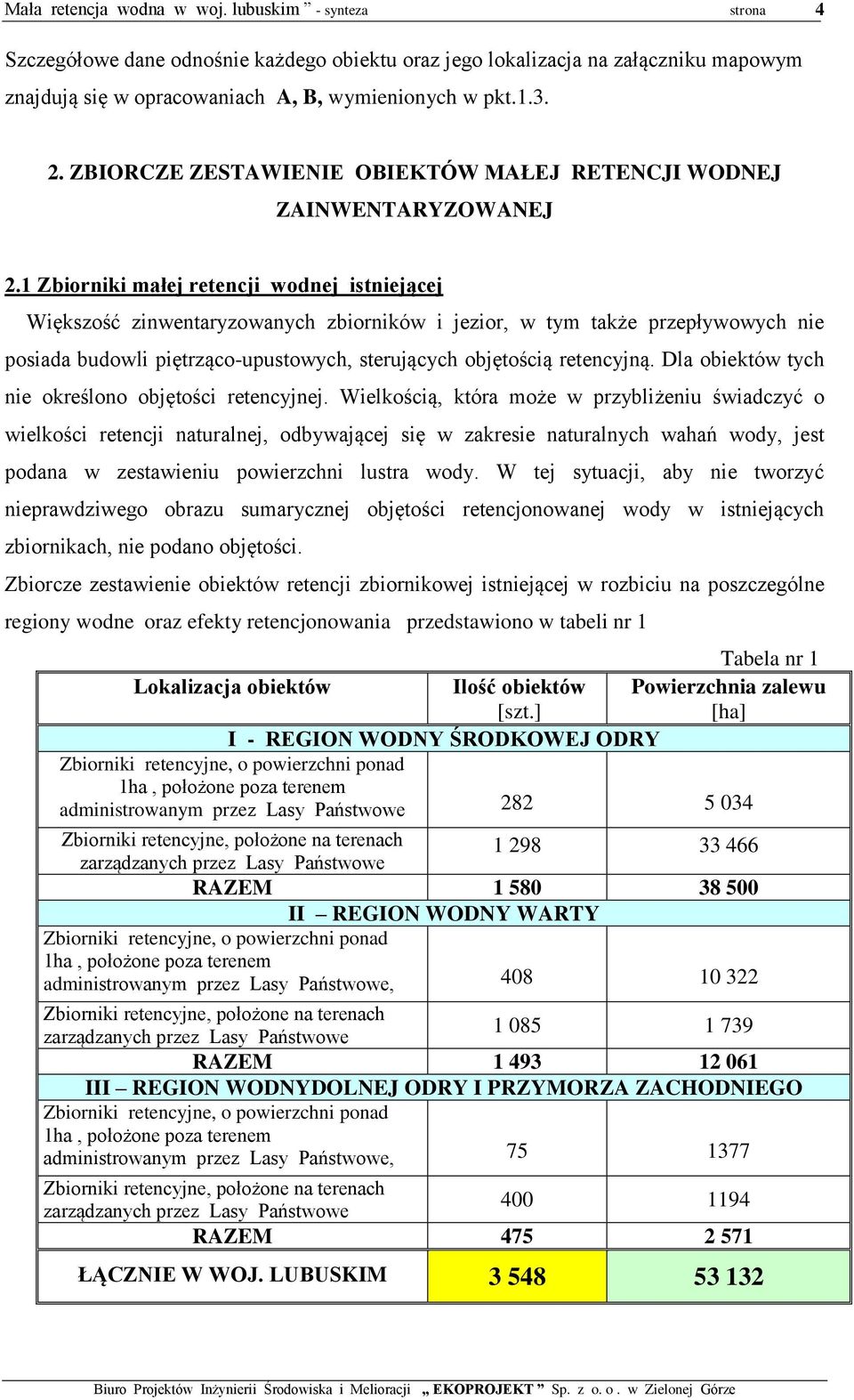 1 Zbiorniki małej retencji wodnej istniejącej Większość zinwentaryzowanych zbiorników i jezior, w tym także przepływowych nie posiada budowli piętrząco-upustowych, sterujących objętością retencyjną.