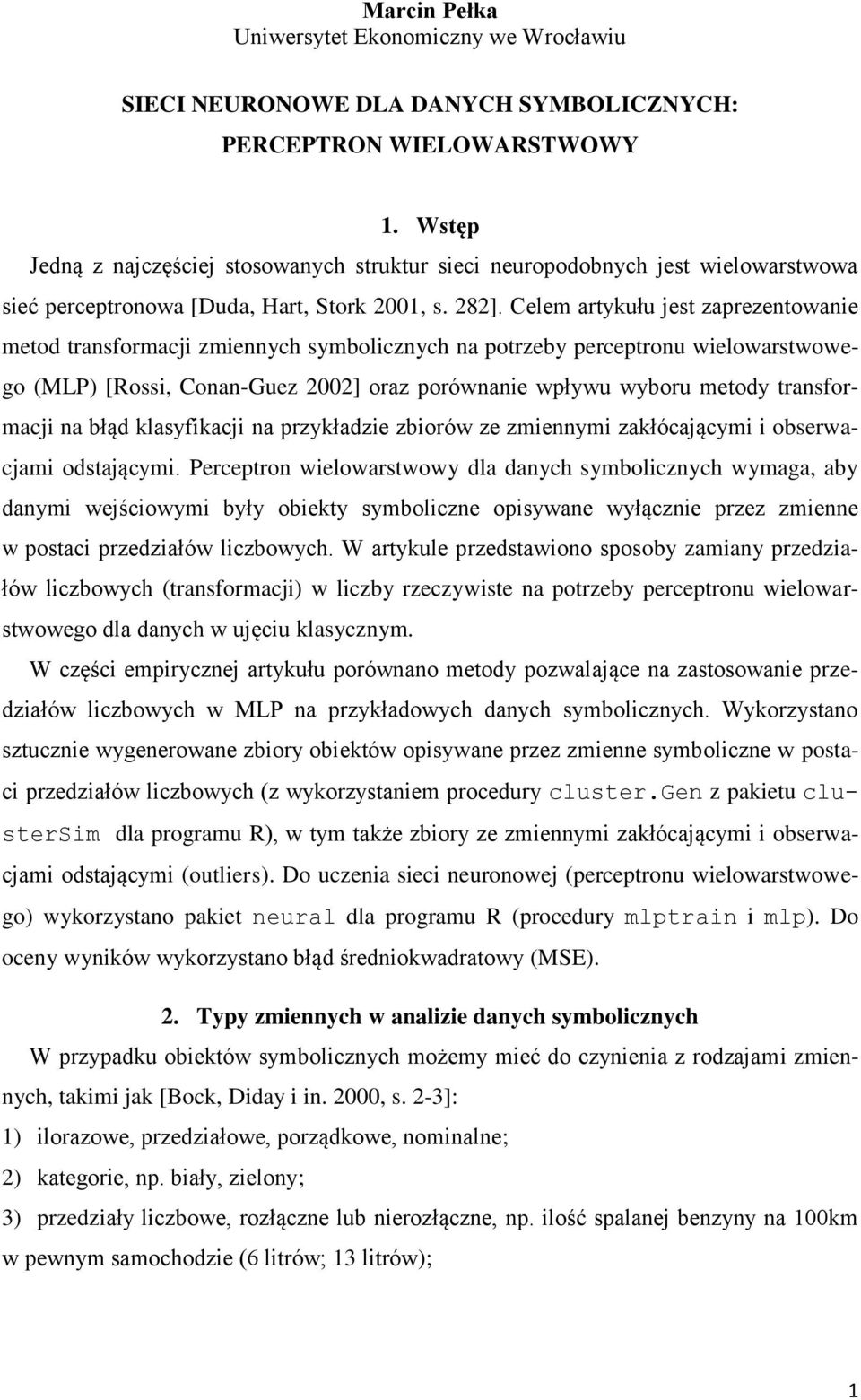 Celem artykułu jest zaprezentowanie metod transformacji zmiennych symbolicznych na potrzeby perceptronu wielowarstwowego (MLP) [Rossi, Conan-Guez 2002] oraz porównanie wpływu wyboru metody