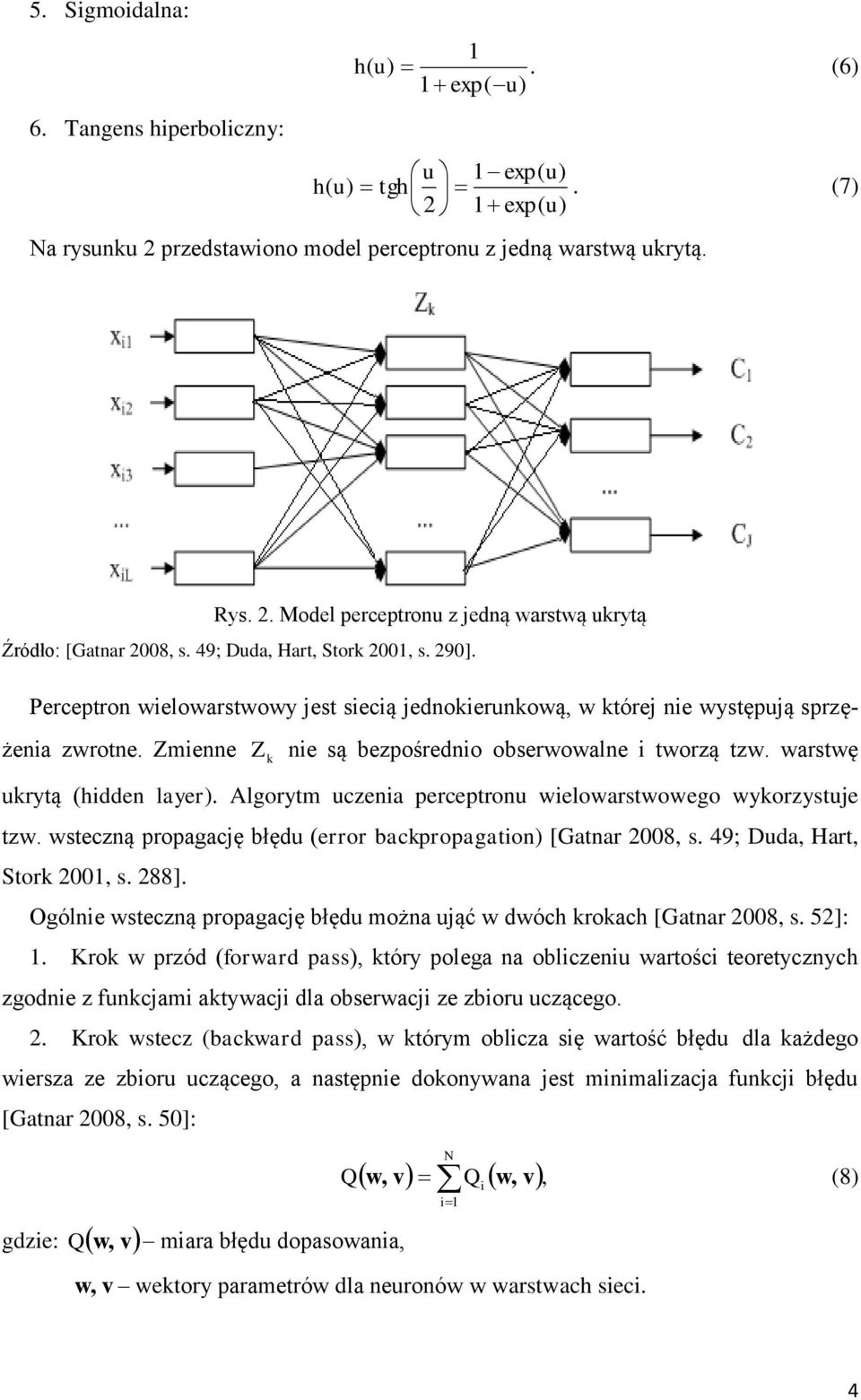 warstwę ukrytą (hidden layer). Algorytm uczenia perceptronu wielowarstwowego wykorzystuje tzw. wsteczną propagację błędu (error backpropagation) [Gatnar 2008, s. 49; Duda, Hart, Stork 2001, s. 288].