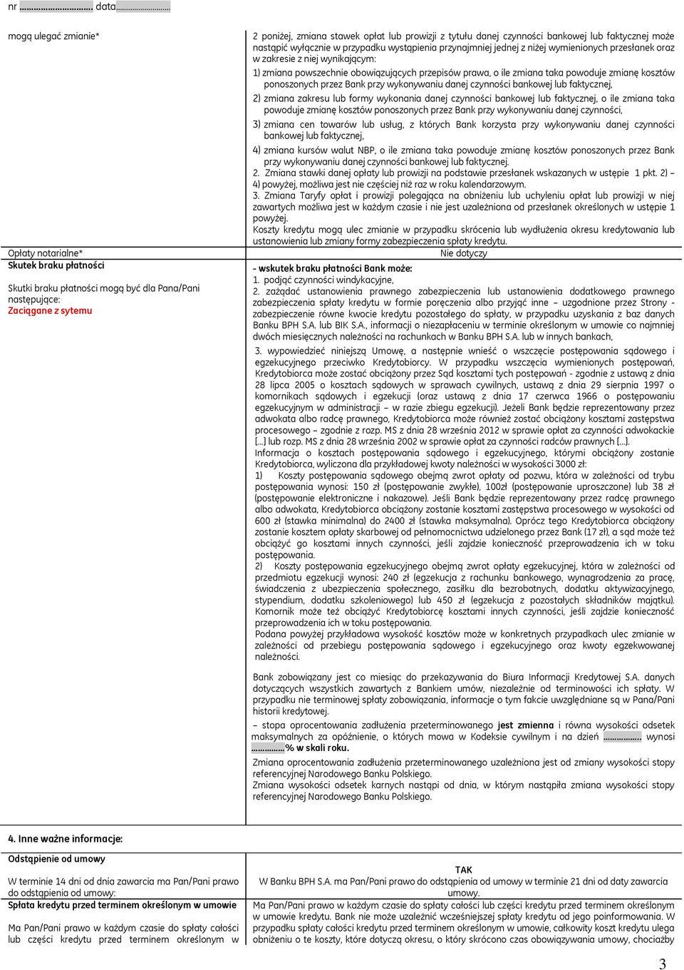 prawa, o ile zmiana taka powoduje zmianę kosztów ponoszonych przez Bank przy wykonywaniu danej czynności bankowej lub faktycznej, 2) zmiana zakresu lub formy wykonania danej czynności bankowej lub