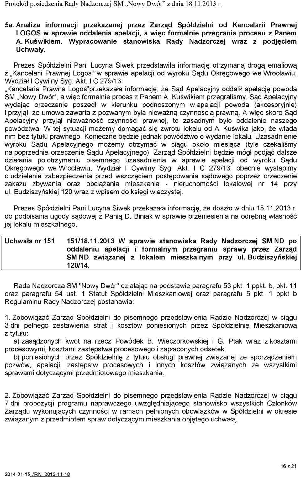 Prezes Spółdzielni Pani Lucyna Siwek przedstawiła informację otrzymaną drogą emaliową z Kancelarii Prawnej Logos w sprawie apelacji od wyroku Sądu Okręgowego we Wrocławiu, Wydział I Cywilny Syg. Akt.