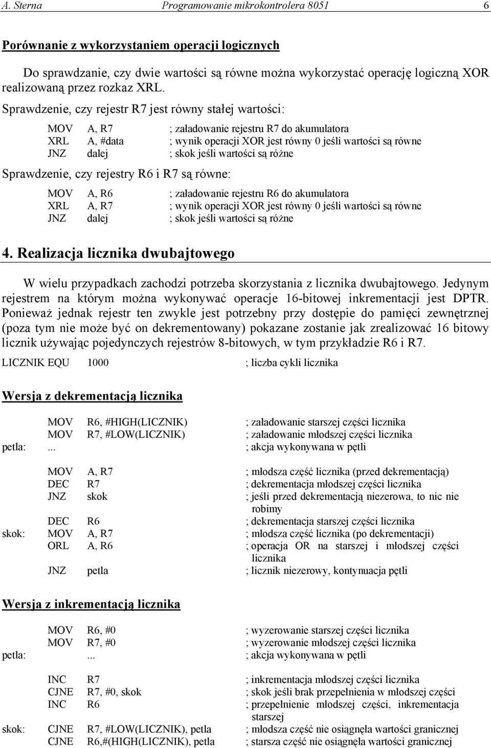 Sprawdzenie, czy rejestr R7 jest równy stałej wartości: MOV A, R7 ; załadowanie rejestru R7 do akumulatora XRL A, #data ; wynik operacji XOR jest równy 0 jeśli wartości są równe JNZ dalej ; skok