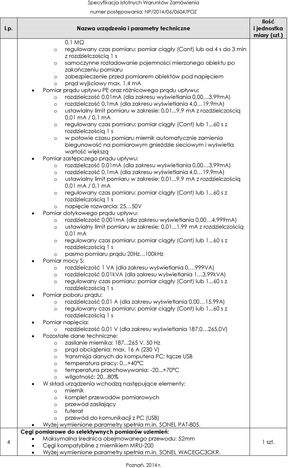 1,4 ma Pomiar prądu upływu PE oraz różnicowego prądu upływu: o rozdzielczość 0,01mA (dla zakresu wyświetlania 0,00 3,99mA) o rozdzielczość 0,1mA (dla zakresu wyświetlania 4,0 19,9mA) o ustawialny