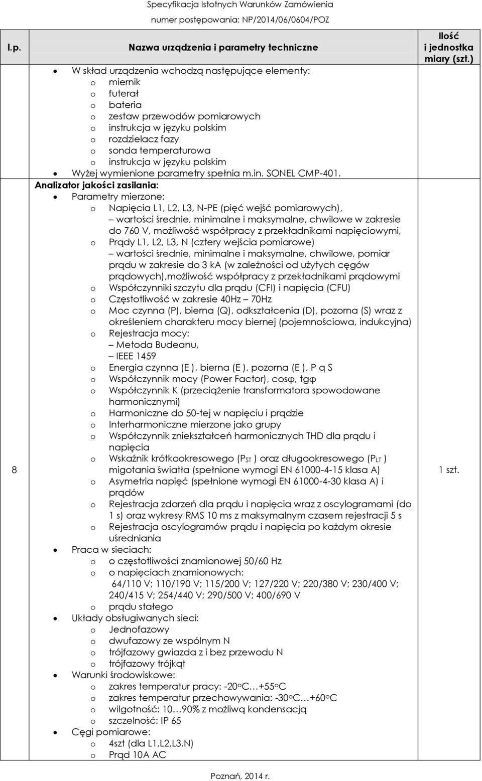 przekładnikami napięciowymi, o Prądy L1, L2, L3, N (cztery wejścia pomiarowe) wartości średnie, minimalne i maksymalne, chwilowe, pomiar prądu w zakresie do 3 ka (w zależności od użytych cęgów