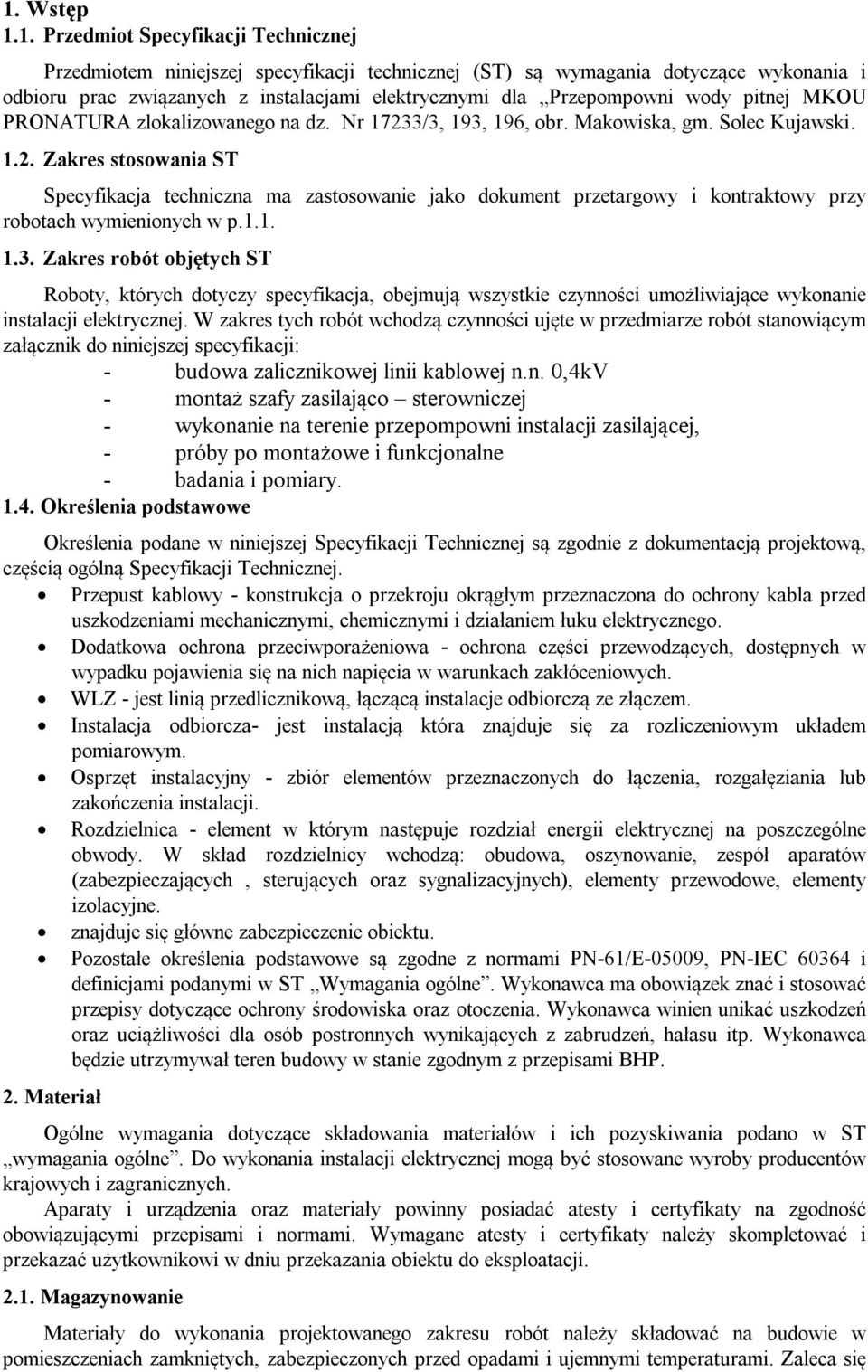 3/3, 193, 196, obr. Makowiska, gm. Solec Kujawski. 1.2. Zakres stosowania ST Specyfikacja techniczna ma zastosowanie jako dokument przetargowy i kontraktowy przy robotach wymienionych w p.1.1. 1.3. Zakres robót objętych ST Roboty, których dotyczy specyfikacja, obejmują wszystkie czynności umożliwiające wykonanie instalacji elektrycznej.