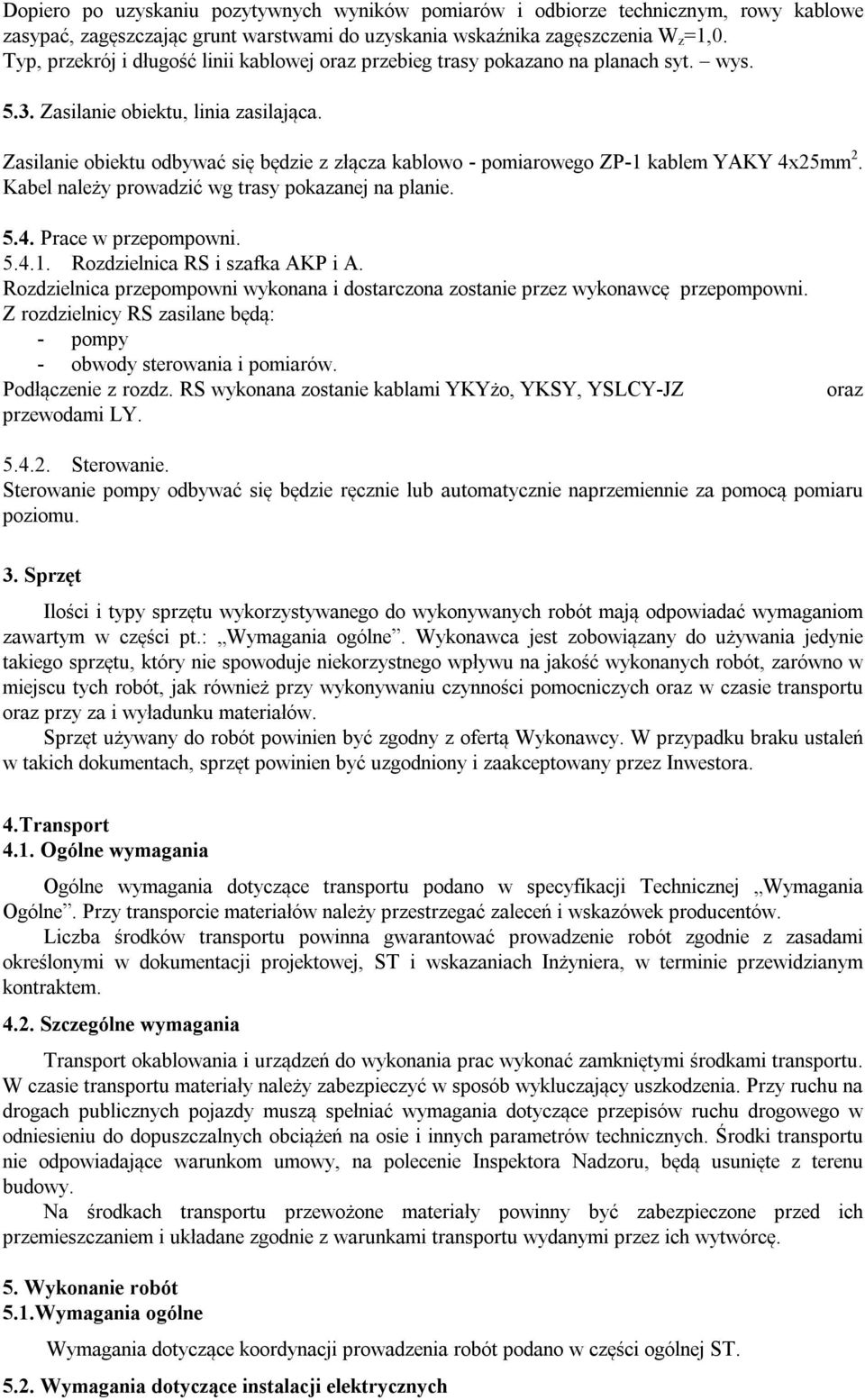 Zasilanie obiektu odbywać się będzie z złącza kablowo - pomiarowego ZP-1 kablem YAKY 4x25mm 2. Kabel należy prowadzić wg trasy pokazanej na planie. 5.4. Prace w przepompowni. 5.4.1. Rozdzielnica RS i szafka AKP i A.