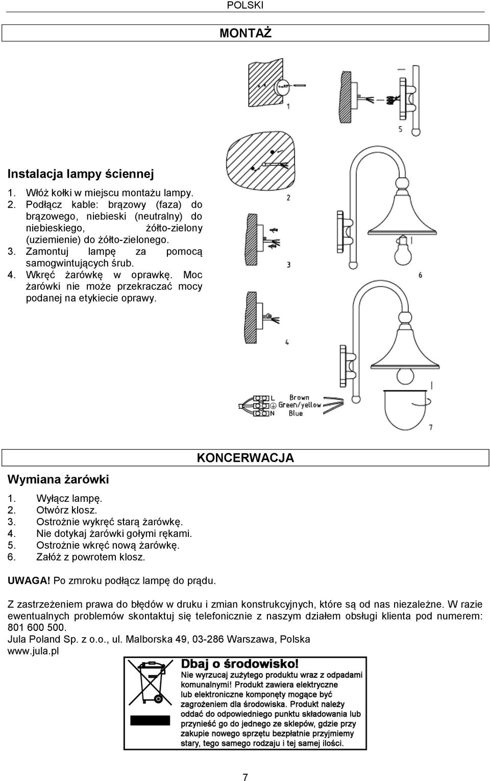 Wkręć żarówkę w oprawkę. Moc żarówki nie może przekraczać mocy podanej na etykiecie oprawy. Wymiana żarówki 1. Wyłącz lampę. 2. Otwórz klosz. 3. Ostrożnie wykręć starą żarówkę. 4.